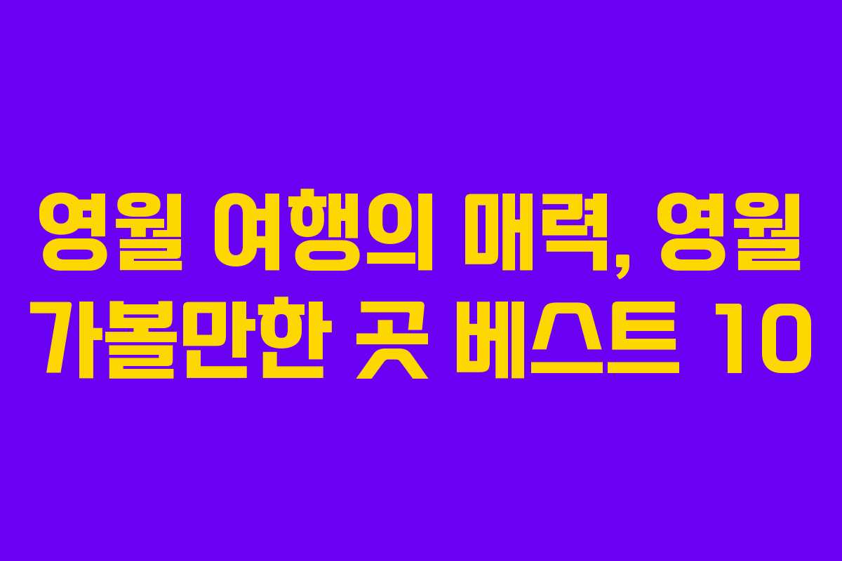 영월 여행의 매력, 영월 가볼만한 곳 베스트 10