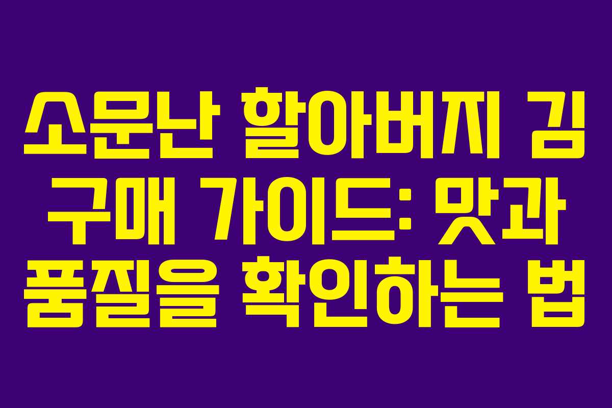 소문난 할아버지 김 구매 가이드: 맛과 품질을 확인하는 법