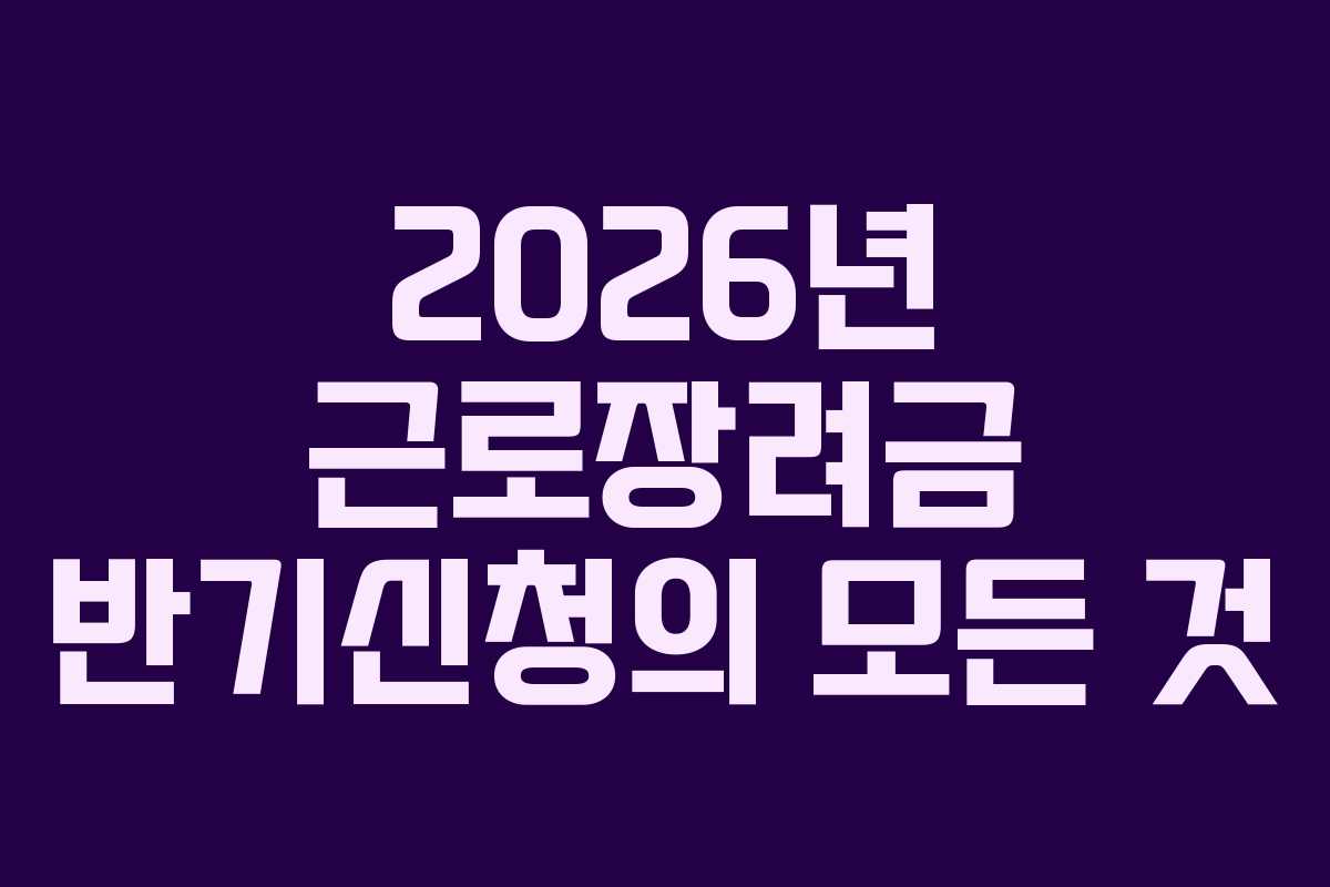 2026년 근로장려금 반기신청의 모든 것