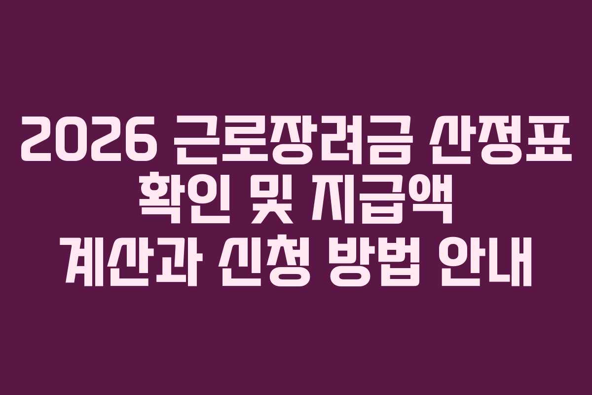2026 근로장려금 산정표 확인 및 지급액 계산과 신청 방법 안내