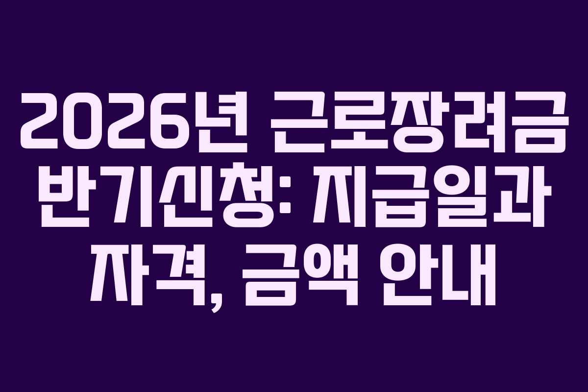 2026년 근로장려금 반기신청: 지급일과 자격, 금액 안내