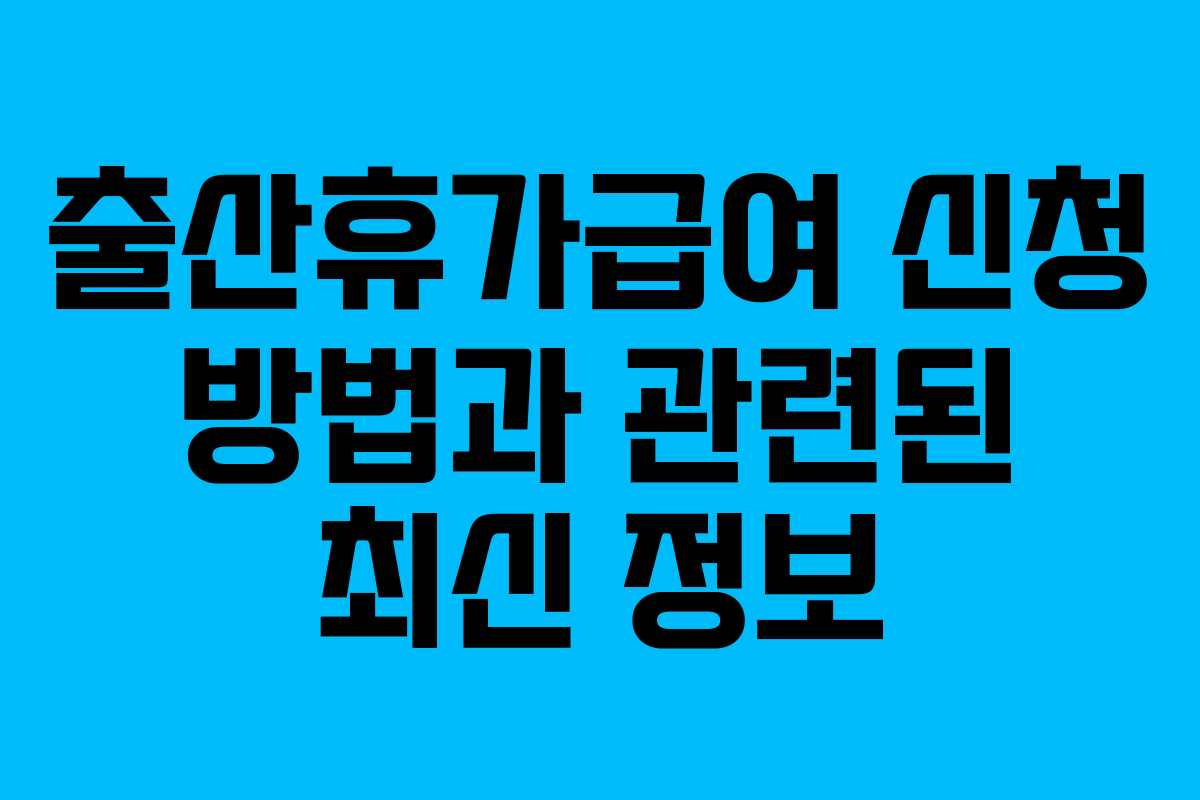 출산휴가급여 신청 방법과 관련된 최신 정보