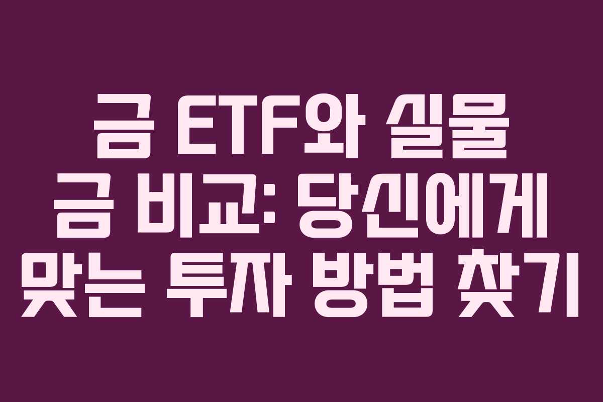 금 ETF와 실물 금 비교: 당신에게 맞는 투자 방법 찾기