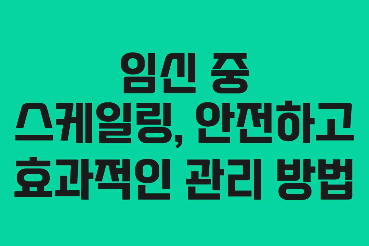 임신 중 스케일링, 안전하고 효과적인 관리 방법