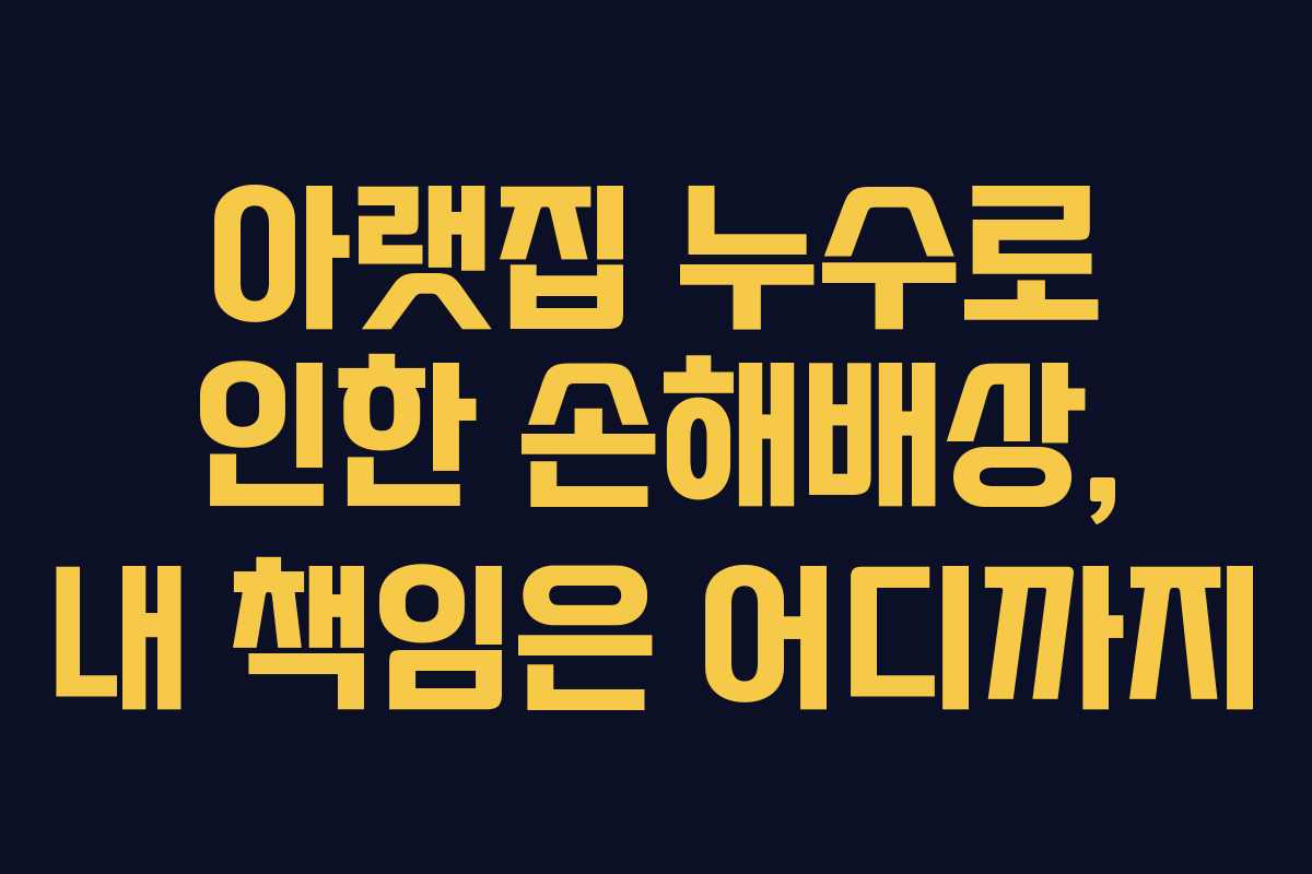 아랫집 누수로 인한 손해배상, 내 책임은 어디까지