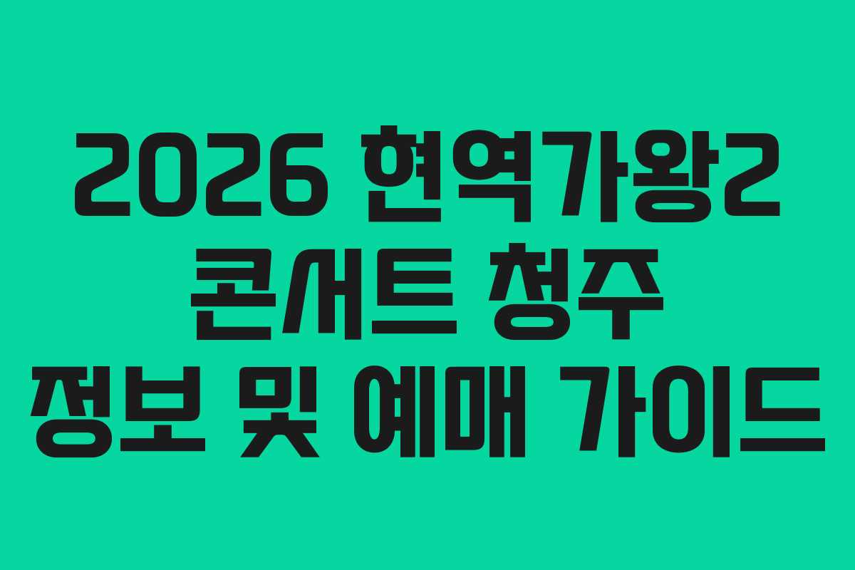 2026 현역가왕2 콘서트 청주 정보 및 예매 가이드