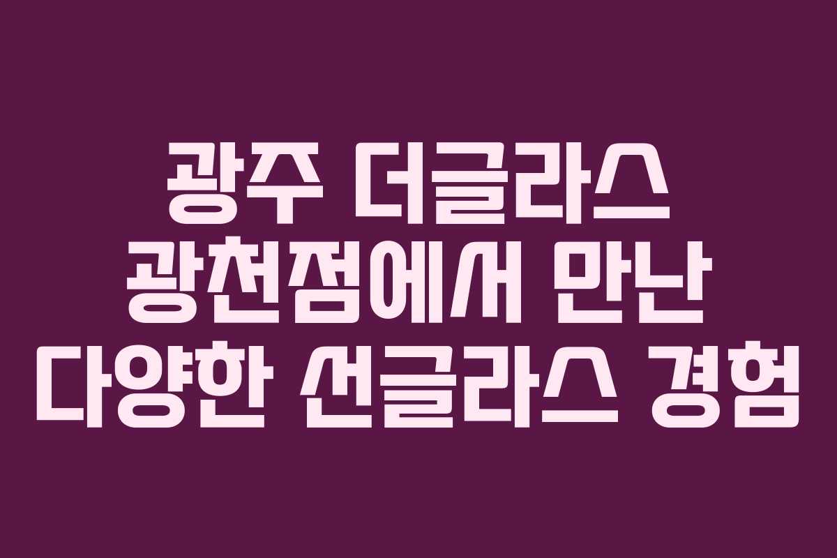 광주 더글라스 광천점에서 만난 다양한 선글라스 경험