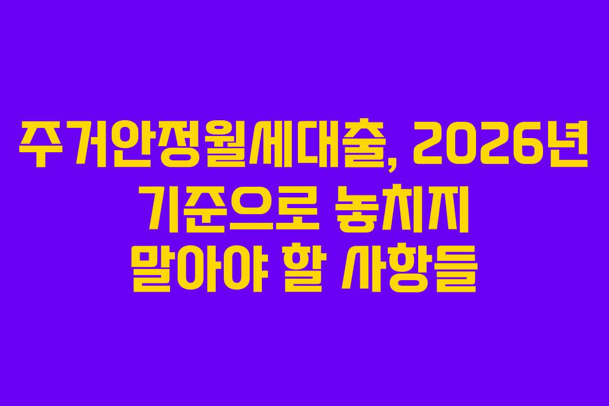 주거안정월세대출, 2026년 기준으로 놓치지 말아야 할 사항들