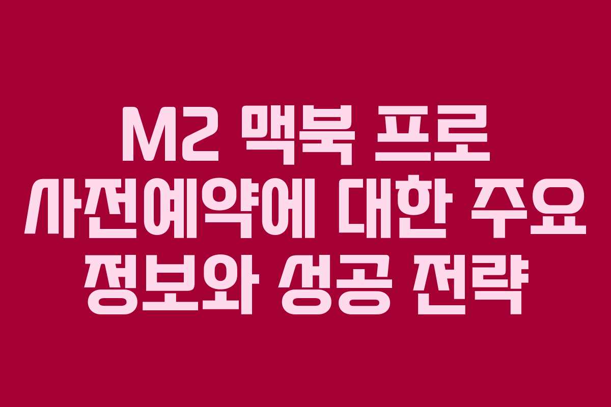 M2 맥북 프로 사전예약에 대한 주요 정보와 성공 전략