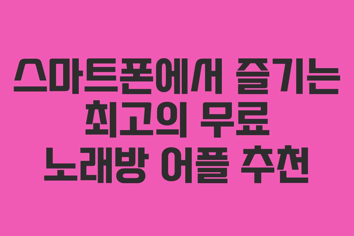 스마트폰에서 즐기는 최고의 무료 노래방 어플 추천
