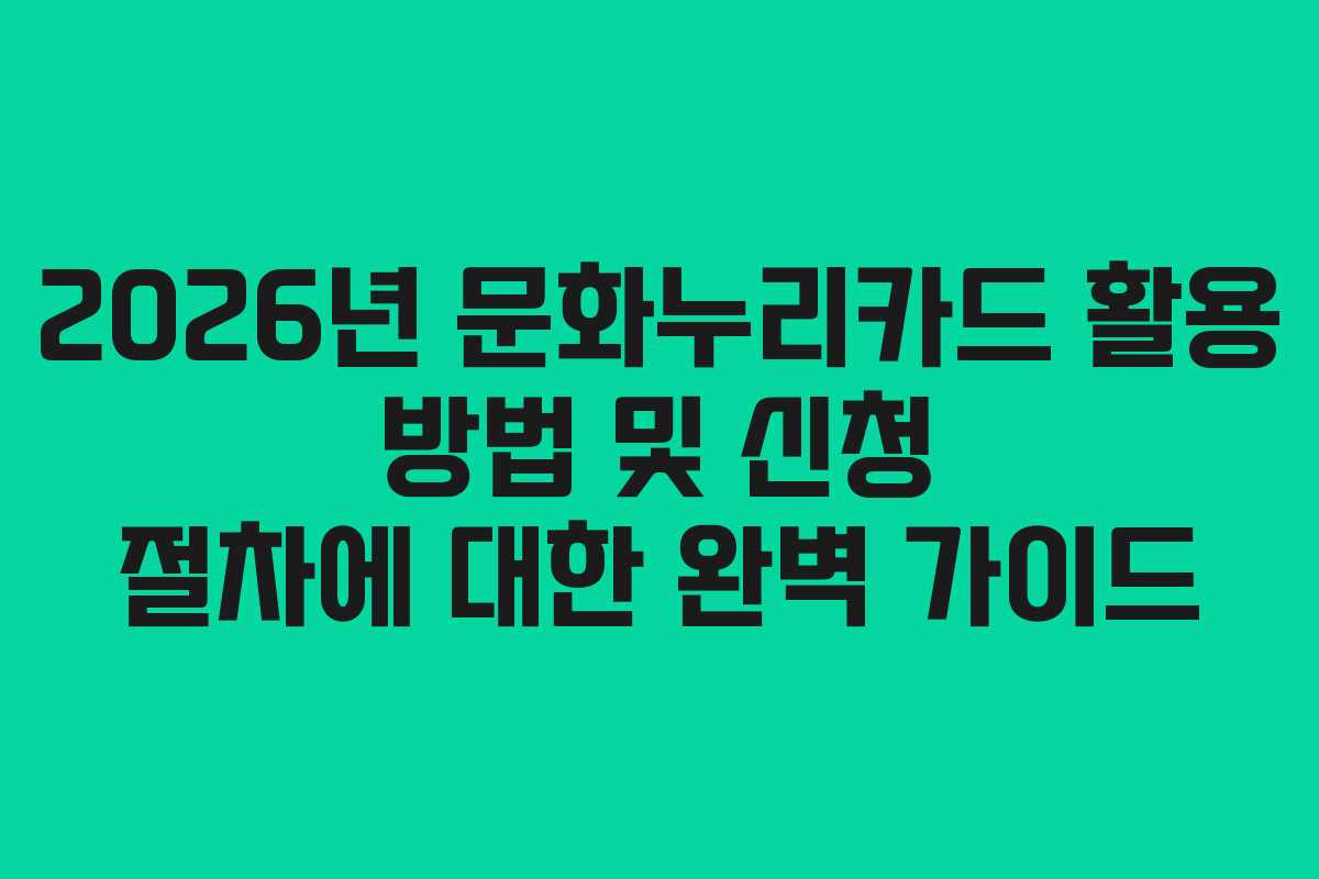 2026년 문화누리카드 활용 방법 및 신청 절차에 대한 완벽 가이드