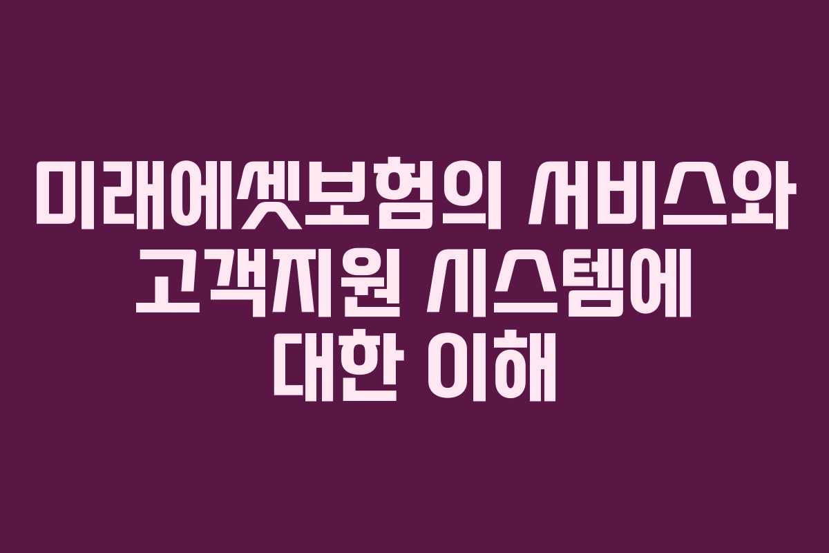 미래에셋보험의 서비스와 고객지원 시스템에 대한 이해