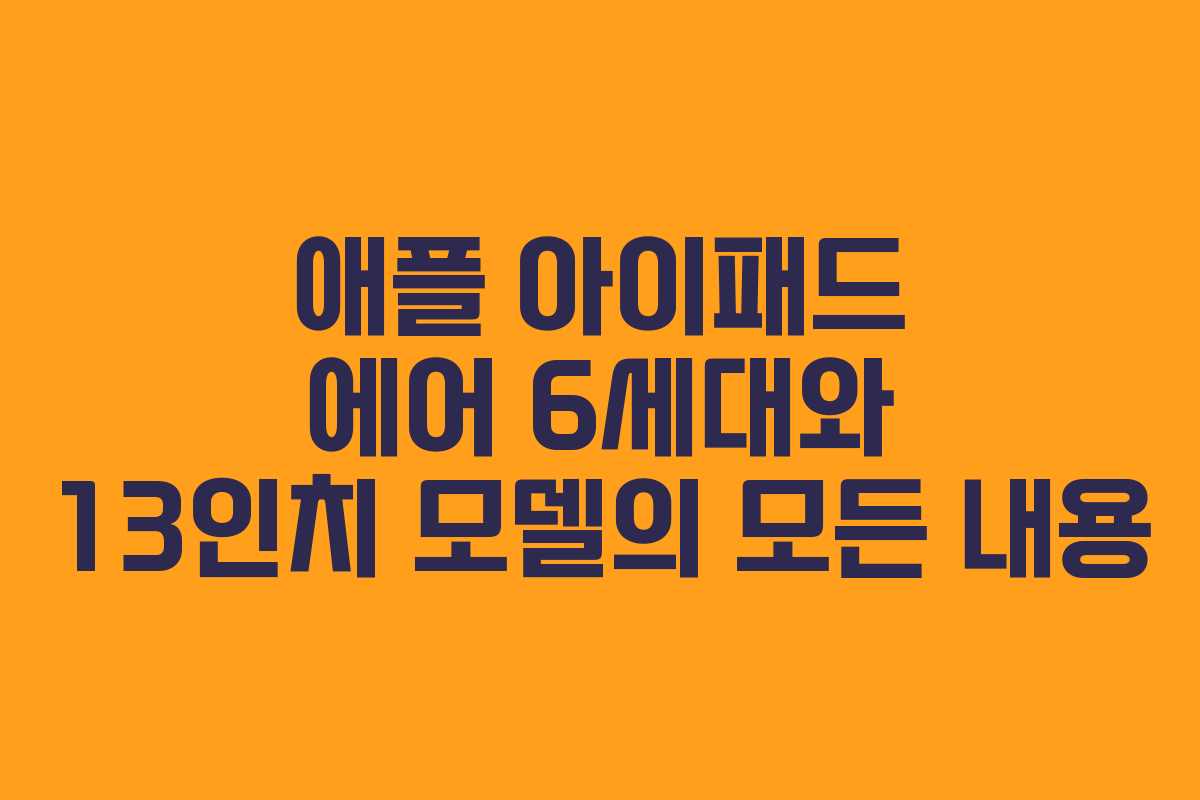 애플 아이패드 에어 6세대와 13인치 모델의 모든 내용