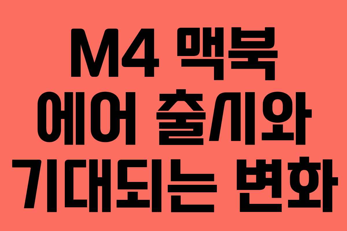 M4 맥북 에어 출시와 기대되는 변화