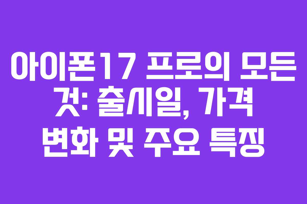 아이폰17 프로의 모든 것: 출시일, 가격 변화 및 주요 특징