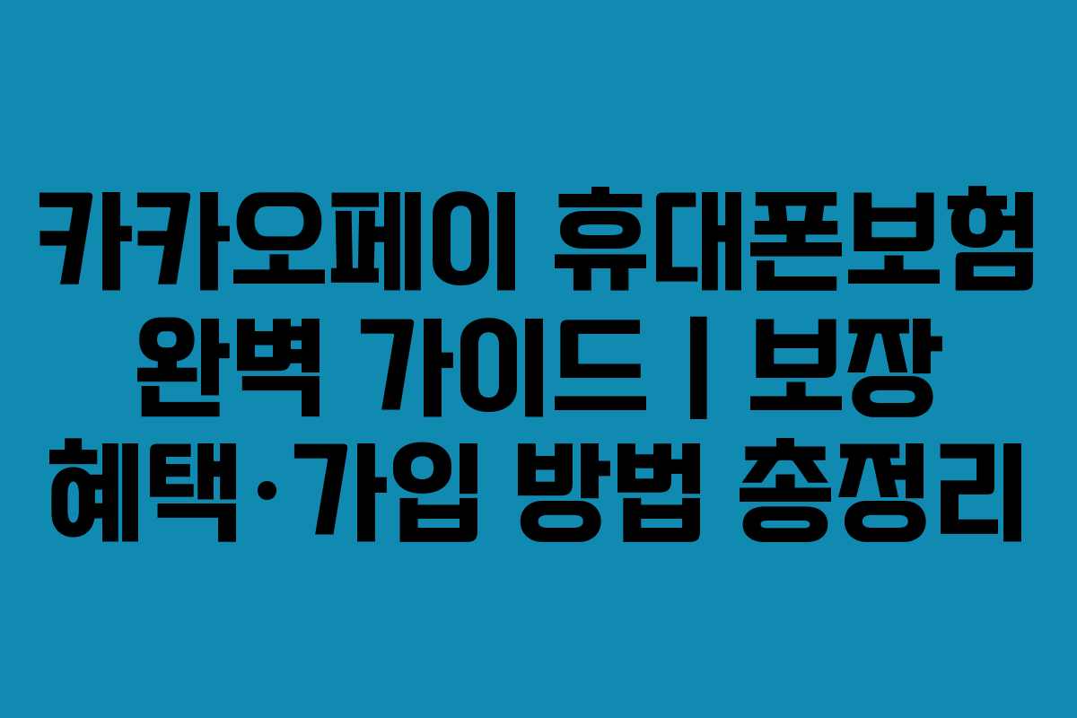 카카오페이 휴대폰보험 완벽 가이드｜보장 혜택·가입 방법 총정리