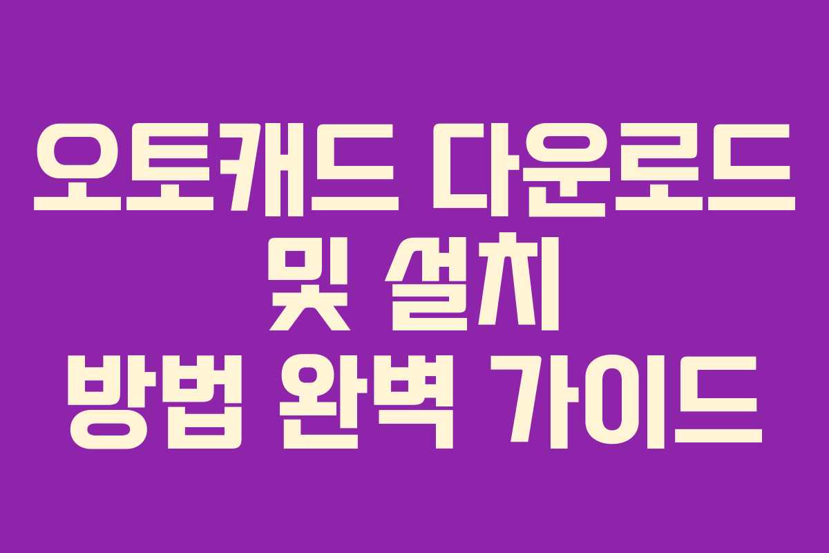 오토캐드 다운로드 및 설치 방법 완벽 가이드