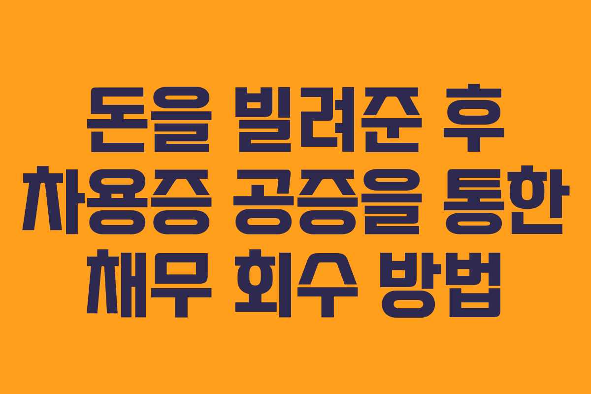돈을 빌려준 후 차용증 공증을 통한 채무 회수 방법