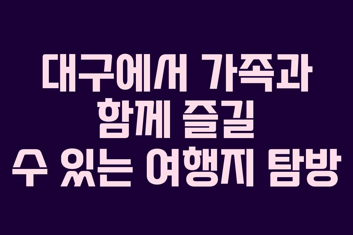 대구에서 가족과 함께 즐길 수 있는 여행지 탐방