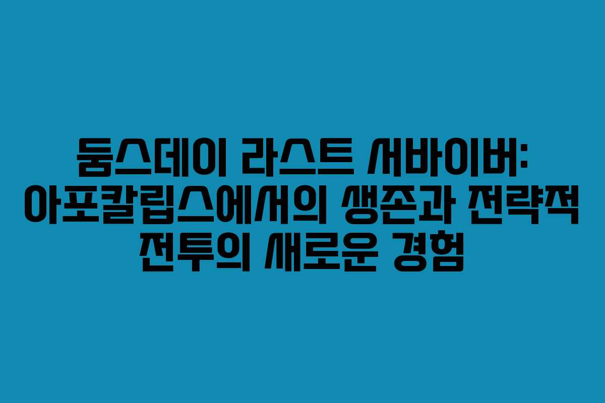 둠스데이 라스트 서바이버: 아포칼립스에서의 생존과 전략적 전투의 새로운 경험