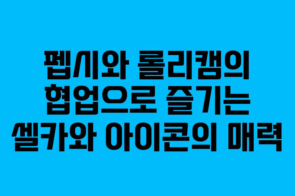 펩시와 롤리캠의 협업으로 즐기는 셀카와 아이콘의 매력