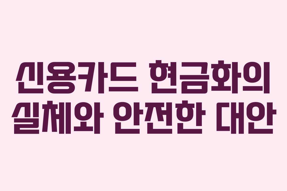 신용카드 현금화의 실체와 안전한 대안