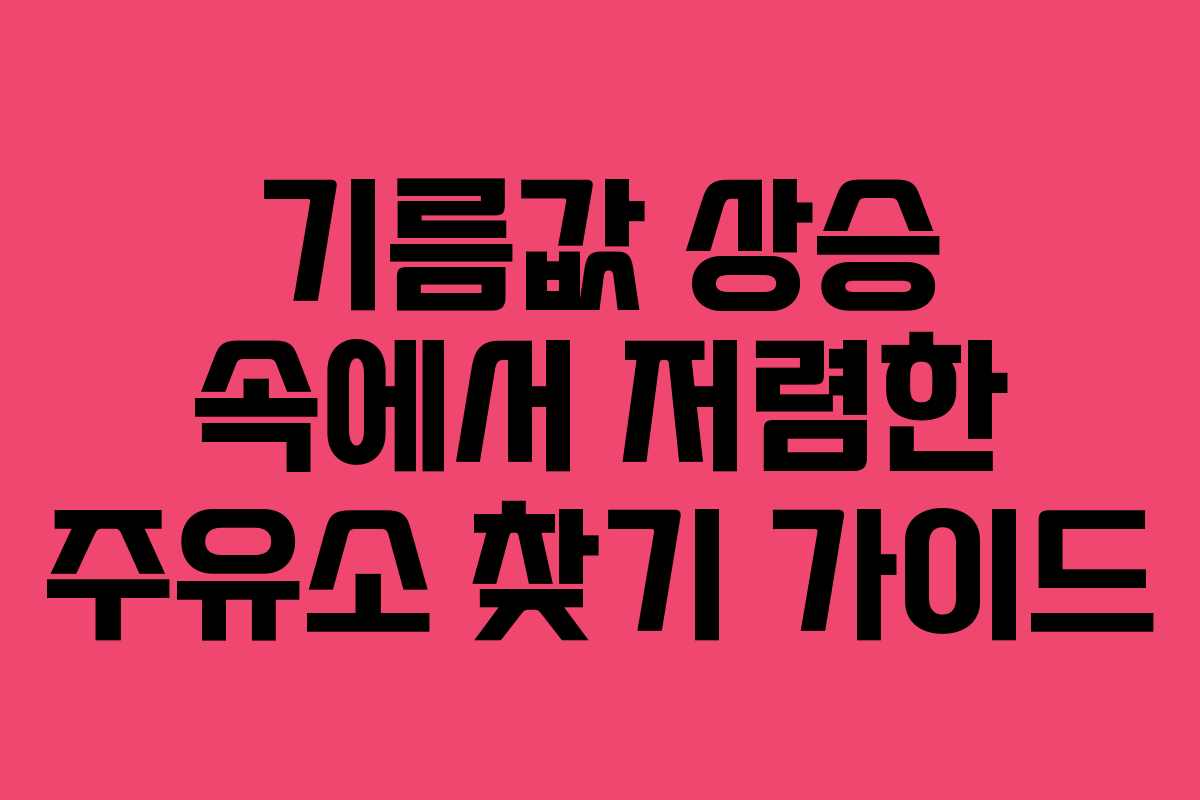 기름값 상승 속에서 저렴한 주유소 찾기 가이드