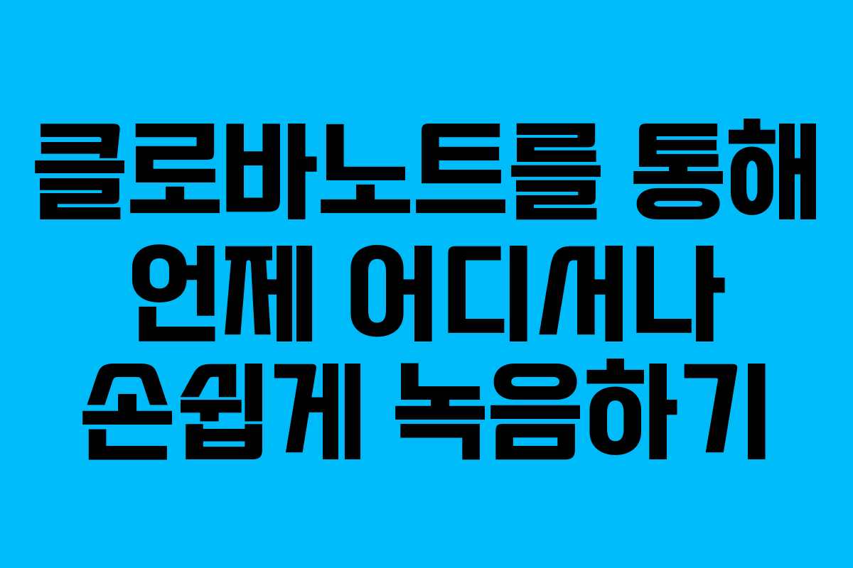 클로바노트를 통해 언제 어디서나 손쉽게 녹음하기