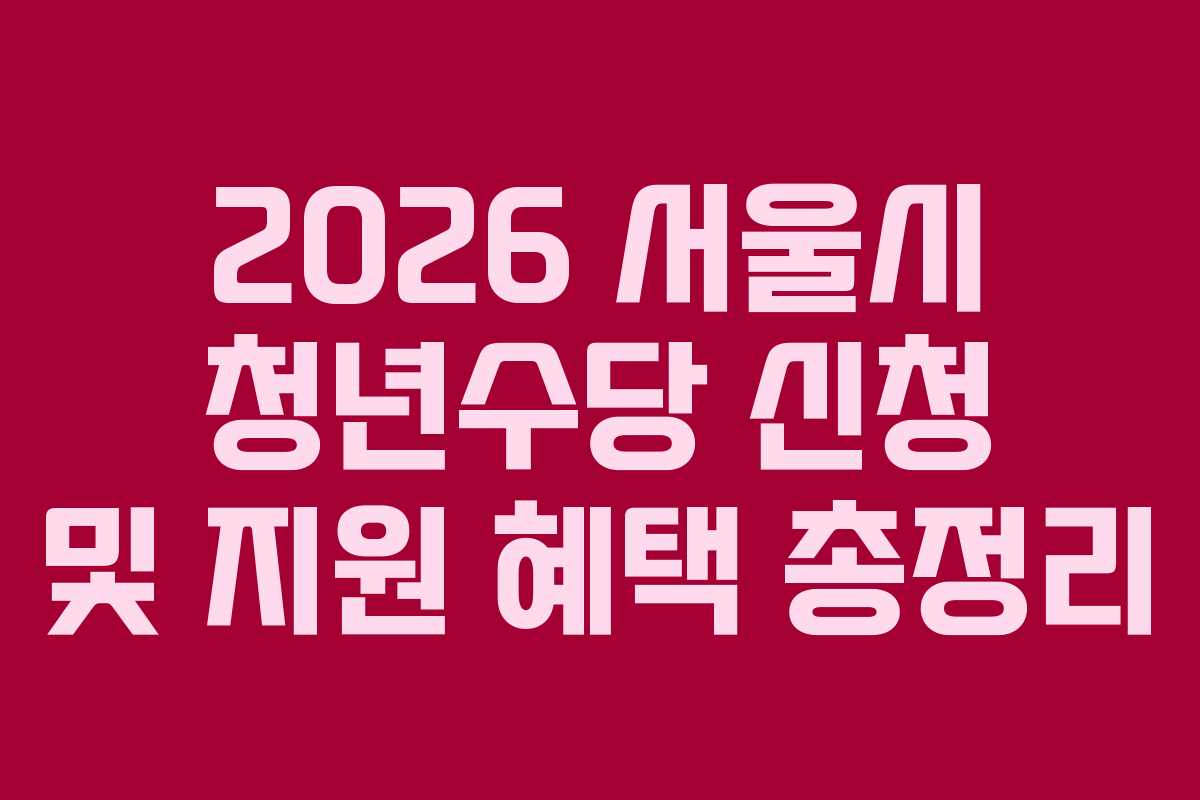 2026 서울시 청년수당 신청 및 지원 혜택 총정리