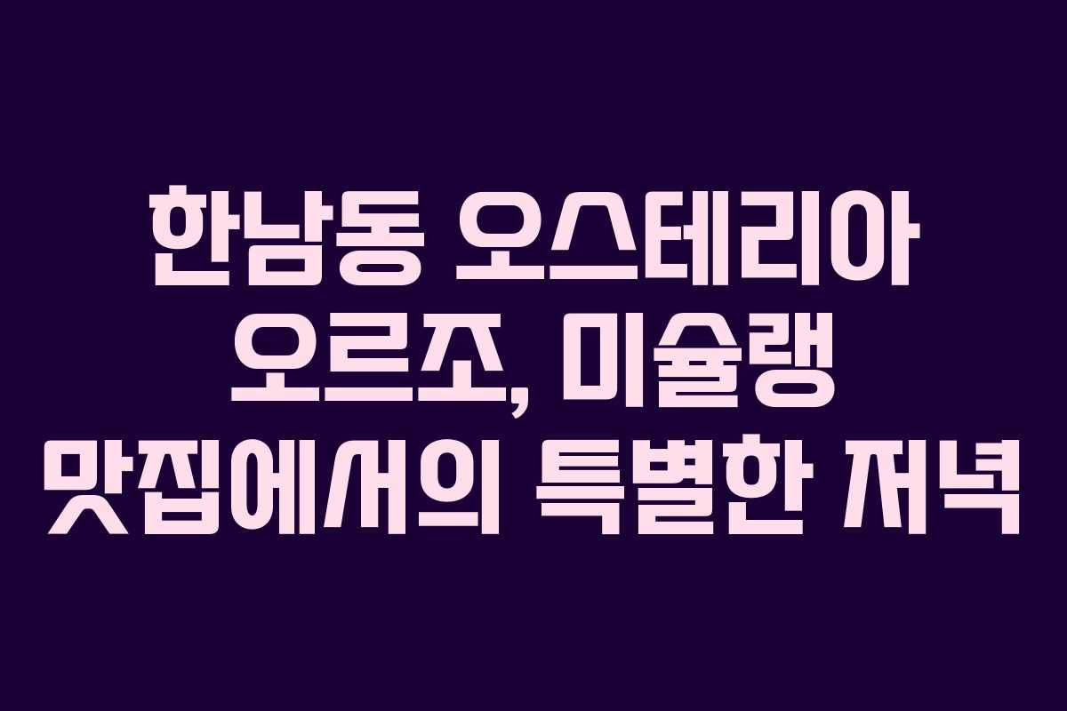 한남동 오스테리아 오르조, 미슐랭 맛집에서의 특별한 저녁