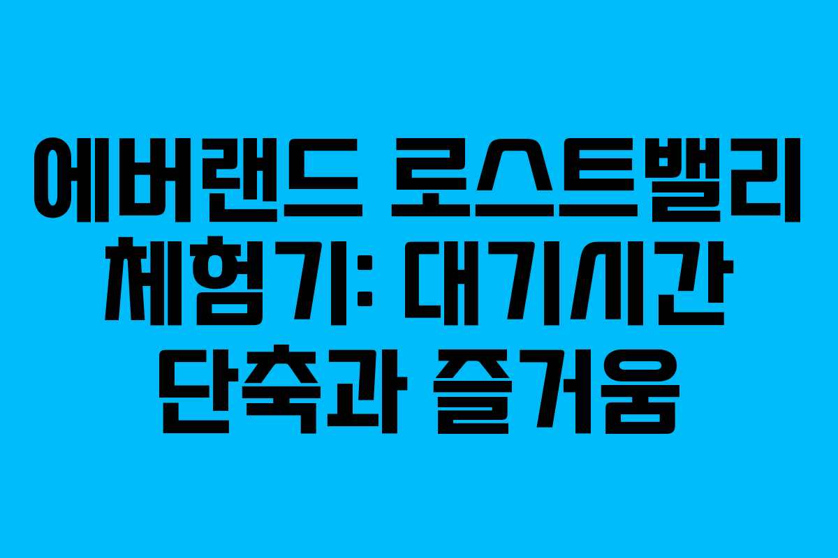 에버랜드 로스트밸리 체험기: 대기시간 단축과 즐거움