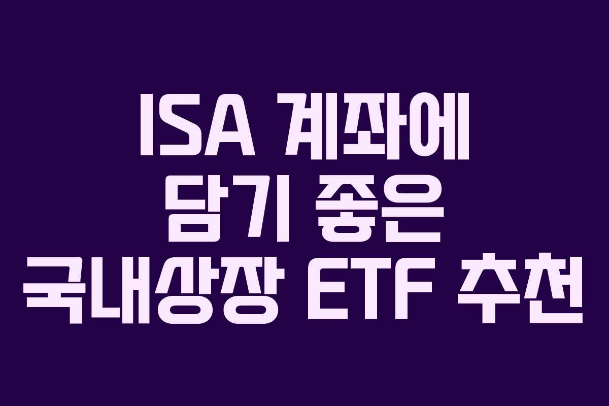 ISA 계좌에 담기 좋은 국내상장 ETF 추천