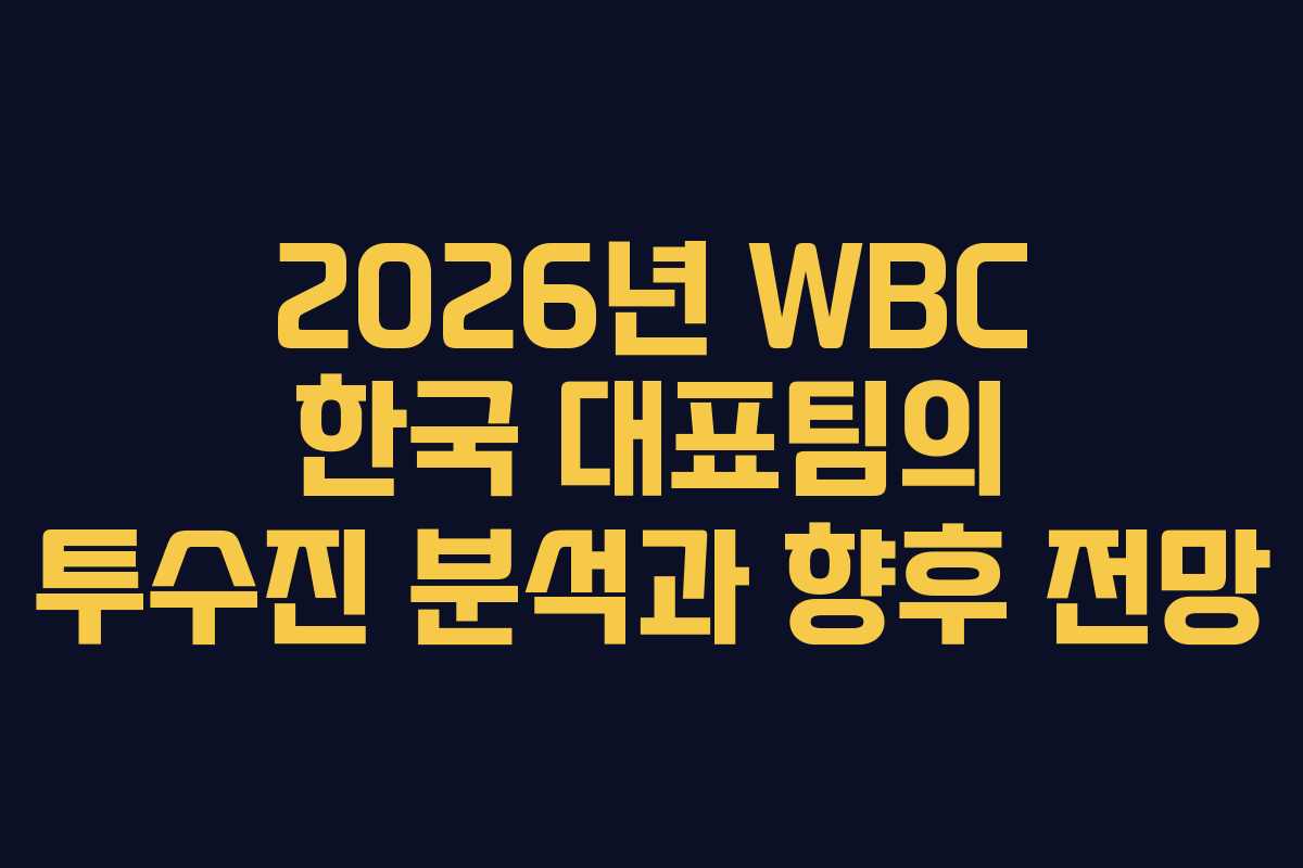 2026년 WBC 한국 대표팀의 투수진 분석과 향후 전망