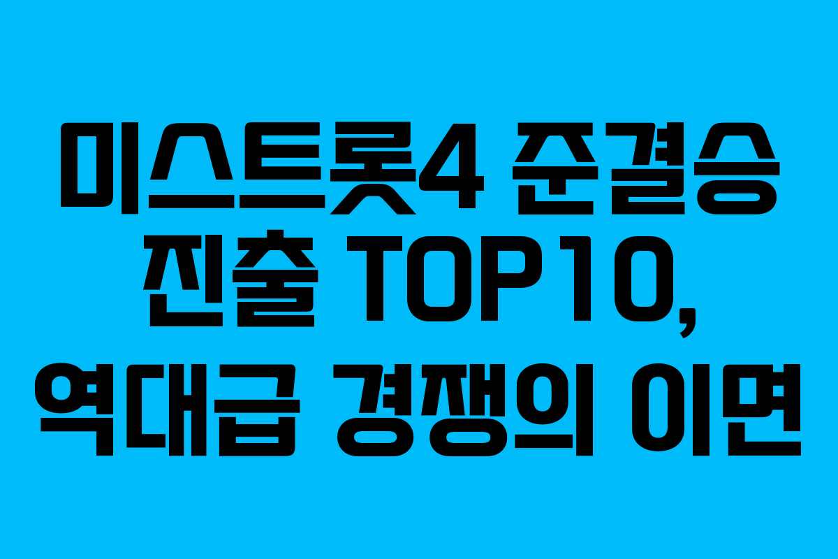 미스트롯4 준결승 진출 TOP10, 역대급 경쟁의 이면