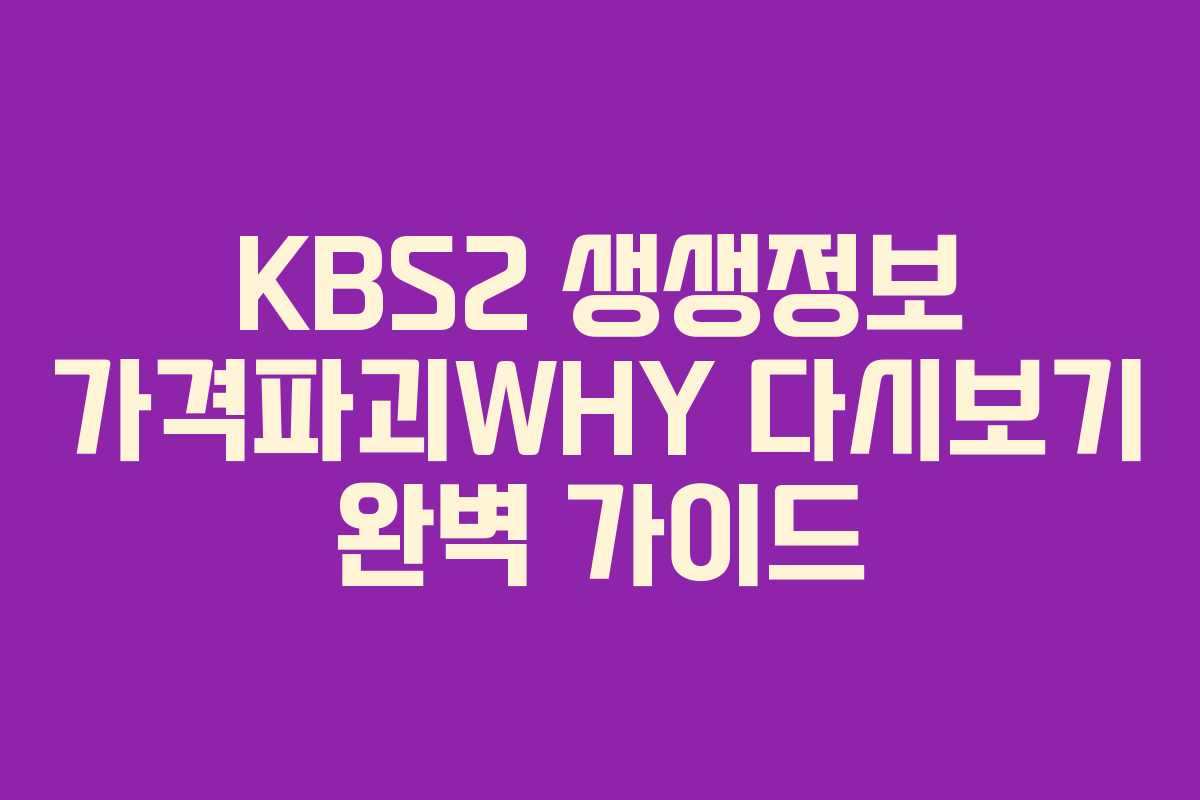 KBS2 생생정보 가격파괴WHY 다시보기 완벽 가이드