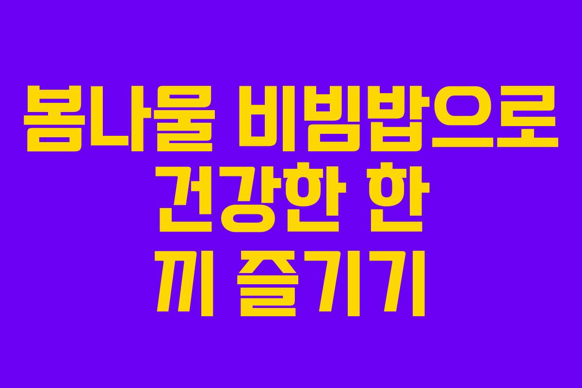 봄나물 비빔밥으로 건강한 한 끼 즐기기