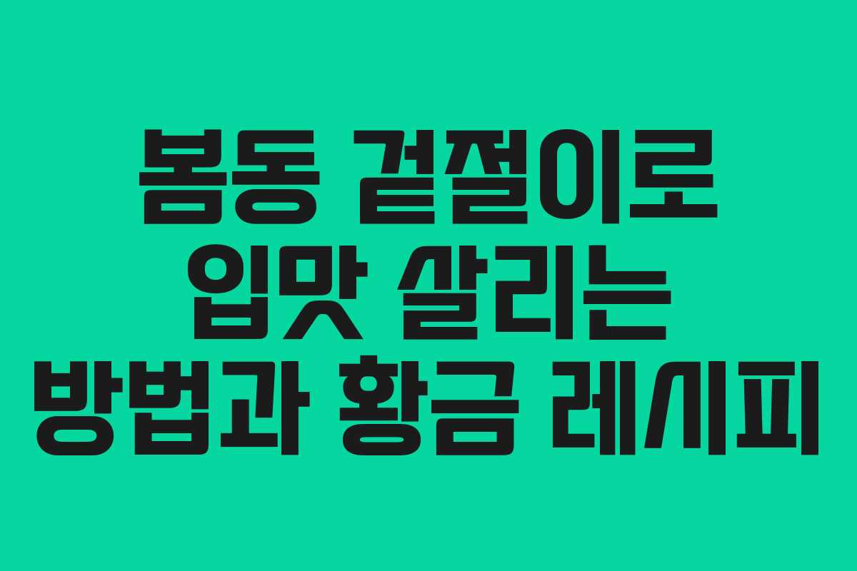 봄동 겉절이로 입맛 살리는 방법과 황금 레시피