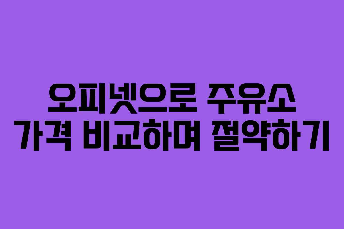 오피넷으로 주유소 가격 비교하며 절약하기