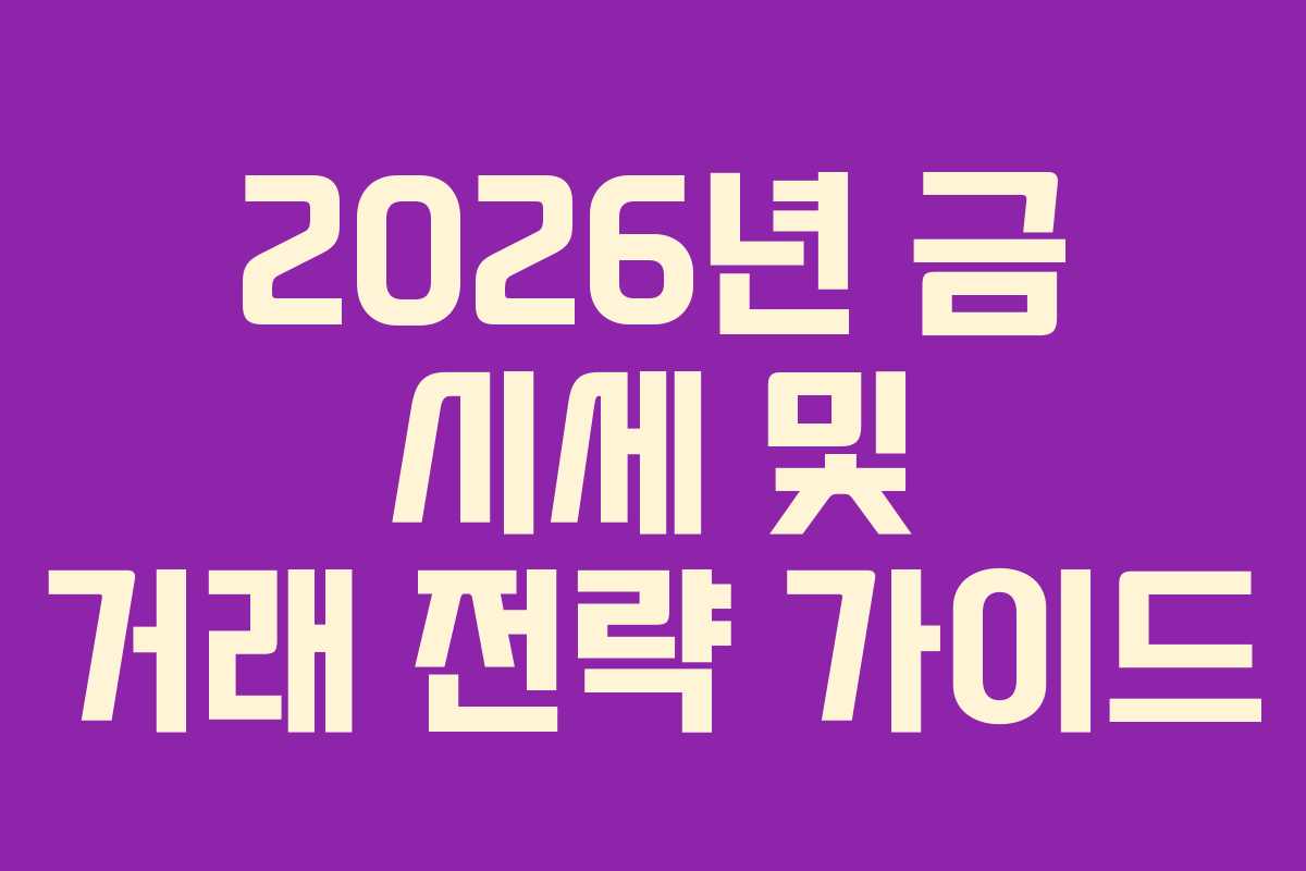 2026년 금 시세 및 거래 전략 가이드