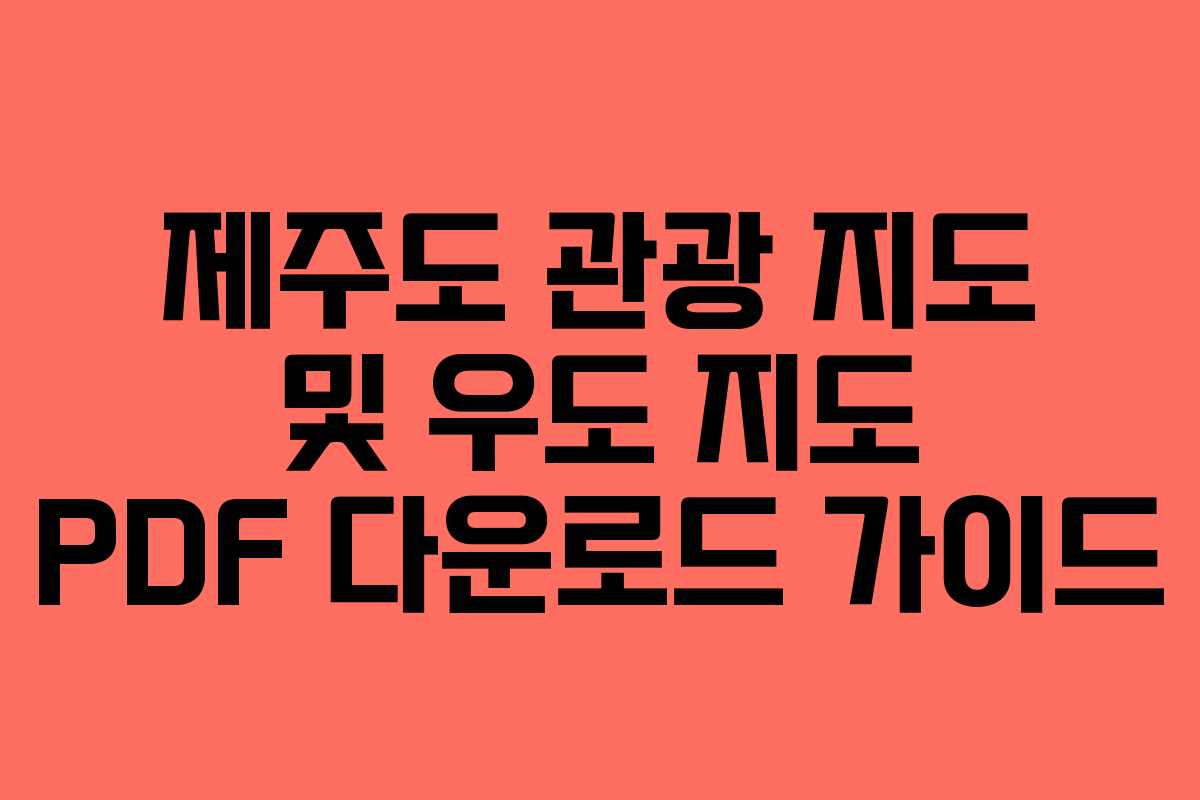 제주도 관광 지도 및 우도 지도 PDF 다운로드 가이드