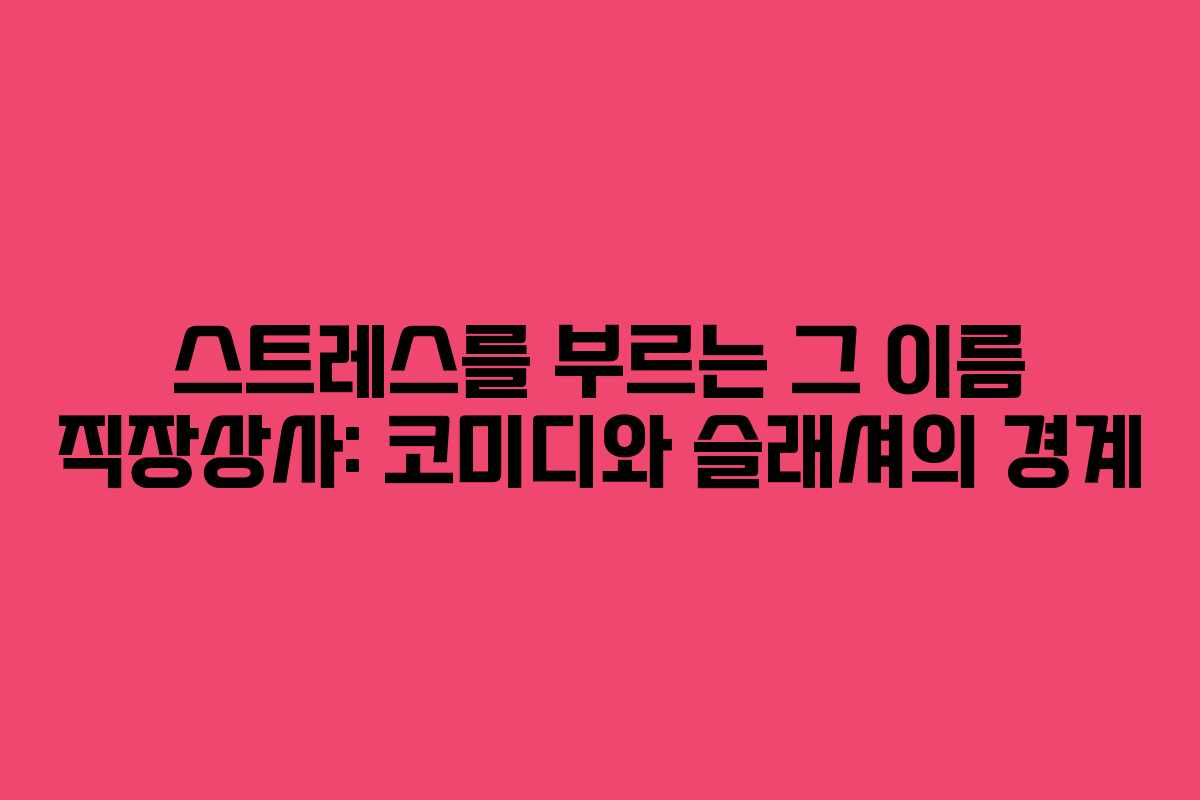 스트레스를 부르는 그 이름 직장상사: 코미디와 슬래셔의 경계