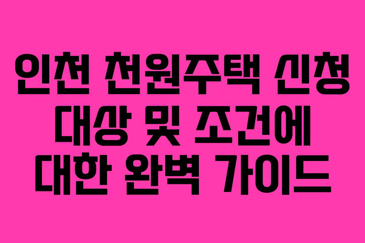 인천 천원주택 신청 대상 및 조건에 대한 완벽 가이드