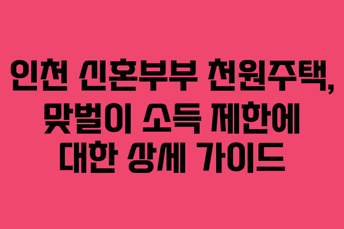 인천 신혼부부 천원주택, 맞벌이 소득 제한에 대한 상세 가이드