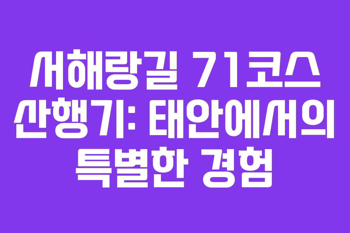 서해랑길 71코스 산행기: 태안에서의 특별한 경험