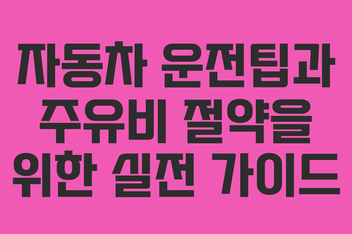 자동차 운전팁과 주유비 절약을 위한 실전 가이드