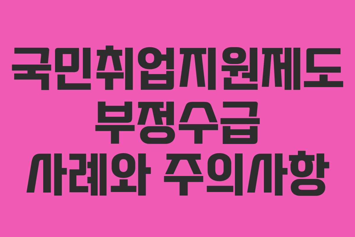 국민취업지원제도 부정수급 사례와 주의사항