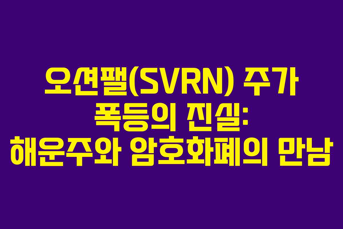 오션팰(SVRN) 주가 폭등의 진실: 해운주와 암호화폐의 만남