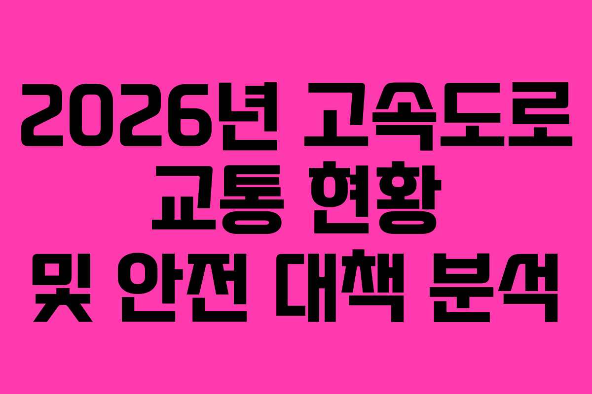 2026년 고속도로 교통 현황 및 안전 대책 분석
