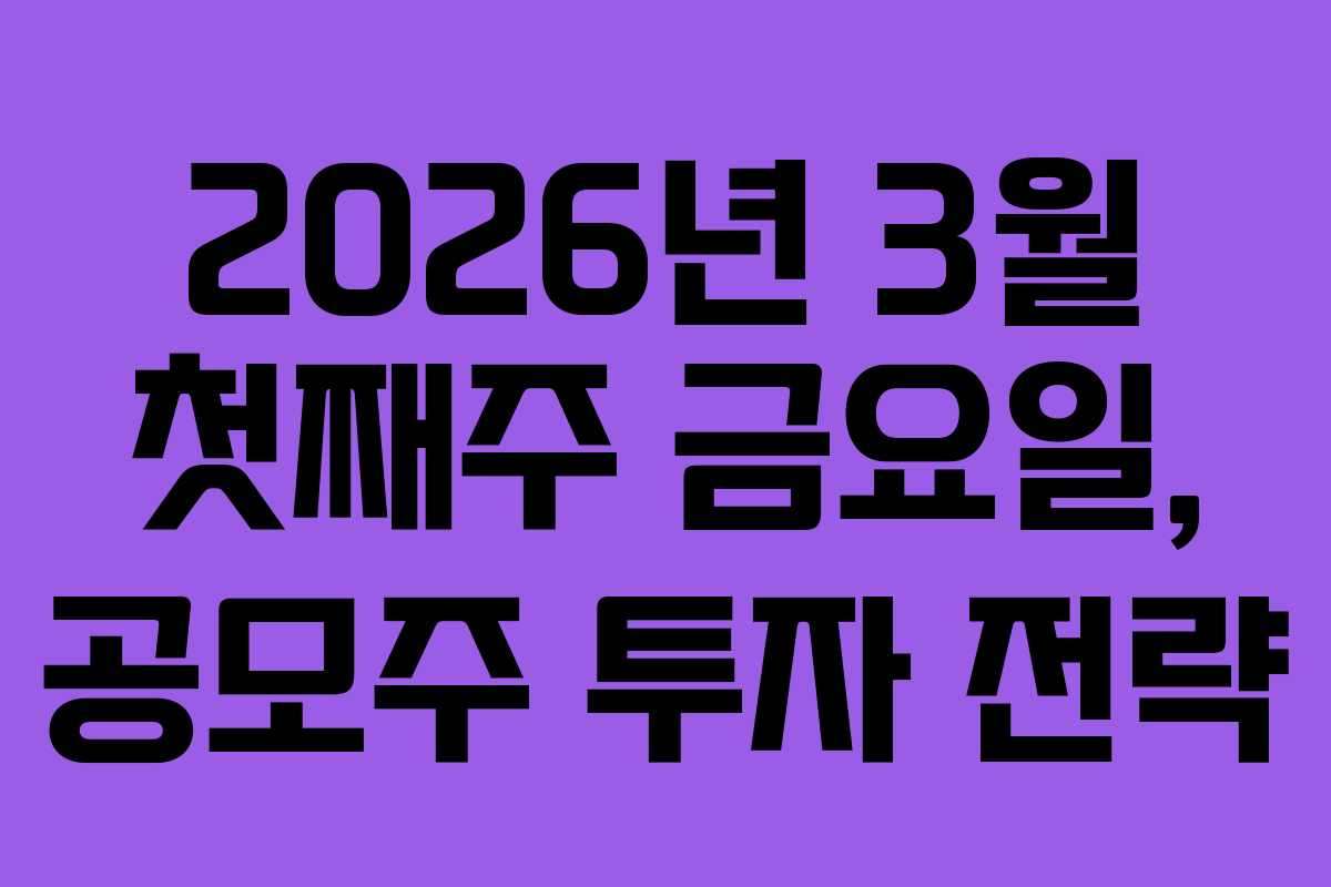 2026년 3월 첫째주 금요일, 공모주 투자 전략