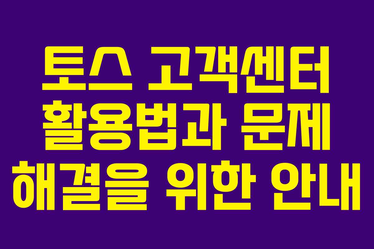 토스 고객센터 활용법과 문제 해결을 위한 안내